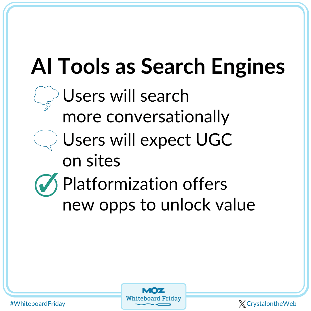 AI tools as search engines, includes users searching more conversationally and expecting user generated content on sites. Platformization offers new opportunities to unlock value.